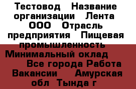 Тестовод › Название организации ­ Лента, ООО › Отрасль предприятия ­ Пищевая промышленность › Минимальный оклад ­ 27 889 - Все города Работа » Вакансии   . Амурская обл.,Тында г.